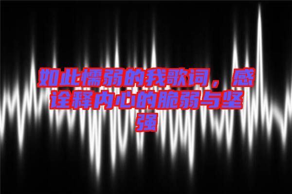 如此懦弱的我歌詞，感詮釋內(nèi)心的脆弱與堅(jiān)強(qiáng)