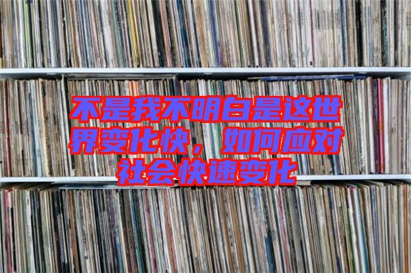 不是我不明白是這世界變化快，如何應(yīng)對社會(huì)快速變化