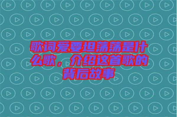 歌詞愛要坦蕩蕩是什么歌，介紹這首歌的背后故事