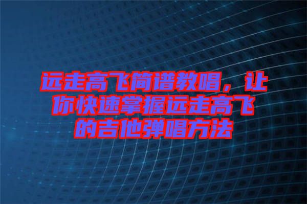 遠(yuǎn)走高飛簡(jiǎn)譜教唱，讓你快速掌握遠(yuǎn)走高飛的吉他彈唱方法