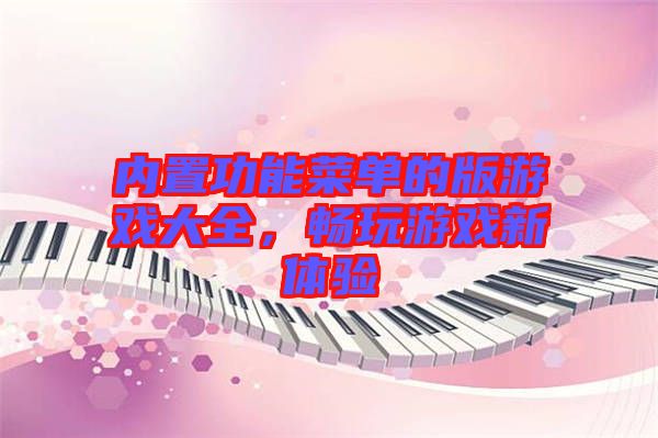 內(nèi)置功能菜單的版游戲大全，暢玩游戲新體驗(yàn)