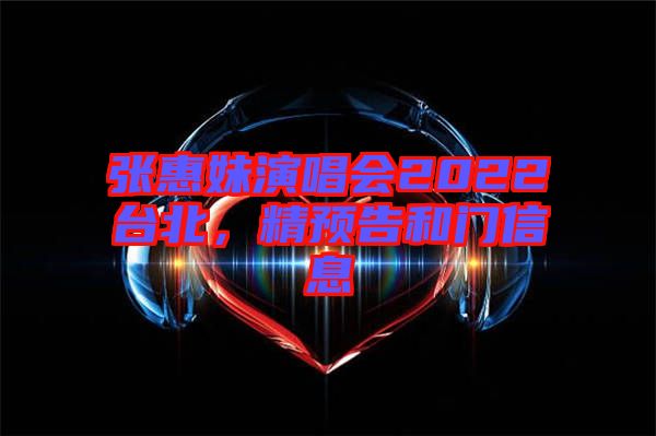 張惠妹演唱會2022臺北，精預(yù)告和門信息