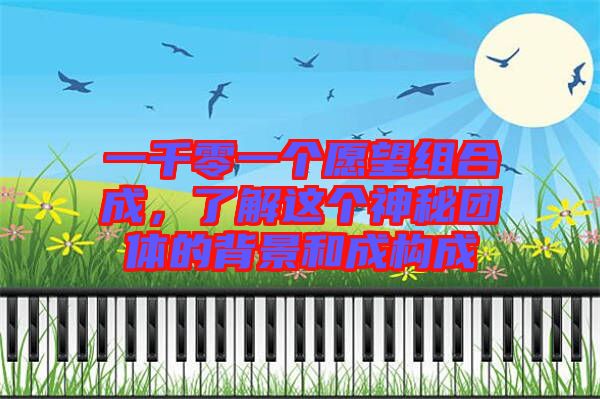 一千零一個(gè)愿望組合成，了解這個(gè)神秘團(tuán)體的背景和成構(gòu)成