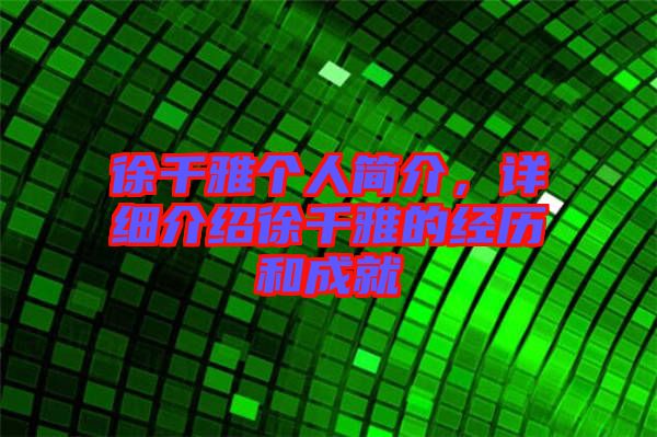 徐千雅個(gè)人簡(jiǎn)介，詳細(xì)介紹徐千雅的經(jīng)歷和成就