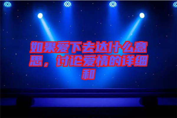 如果愛下去達(dá)什么意思，討論愛情的詳細(xì)和