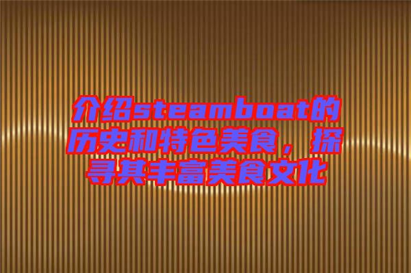 介紹steamboat的歷史和特色美食，探尋其豐富美食文化