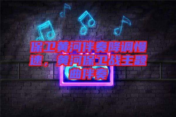 保衛(wèi)黃河伴奏降調(diào)慢速，黃河保衛(wèi)戰(zhàn)主題曲伴奏
