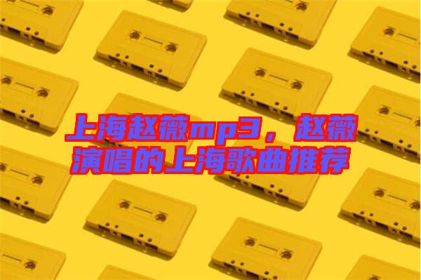 上海趙薇mp3，趙薇演唱的上海歌曲推薦