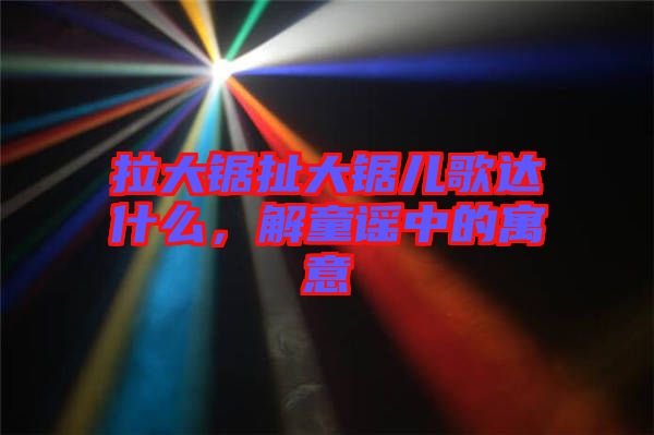 拉大鋸扯大鋸兒歌達什么，解童謠中的寓意