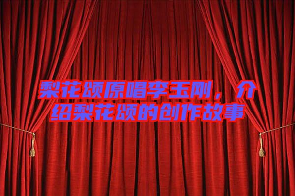 梨花頌原唱李玉剛，介紹梨花頌的創(chuàng)作故事