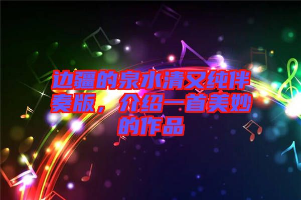 邊疆的泉水清又純伴奏版，介紹一首美妙的作品