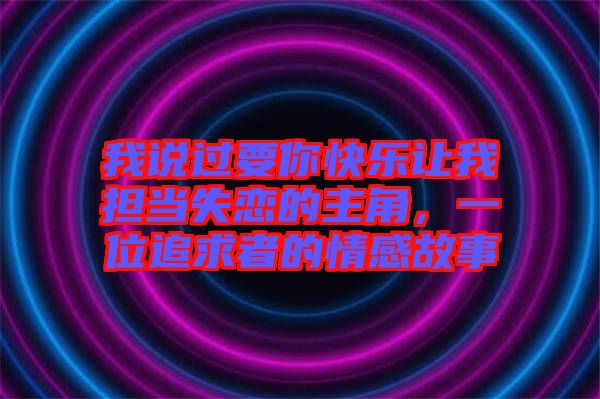 我說過要你快樂讓我擔(dān)當(dāng)失戀的主角，一位追求者的情感故事