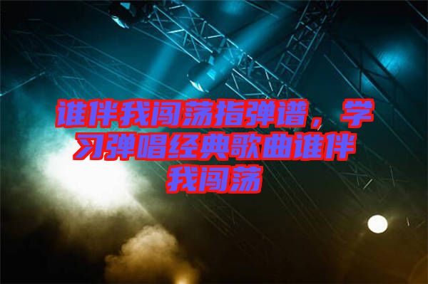 誰伴我闖蕩指彈譜，學(xué)習(xí)彈唱經(jīng)典歌曲誰伴我闖蕩