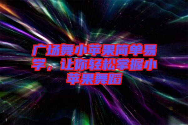廣場舞小蘋果簡單易學，讓你輕松掌握小蘋果舞蹈