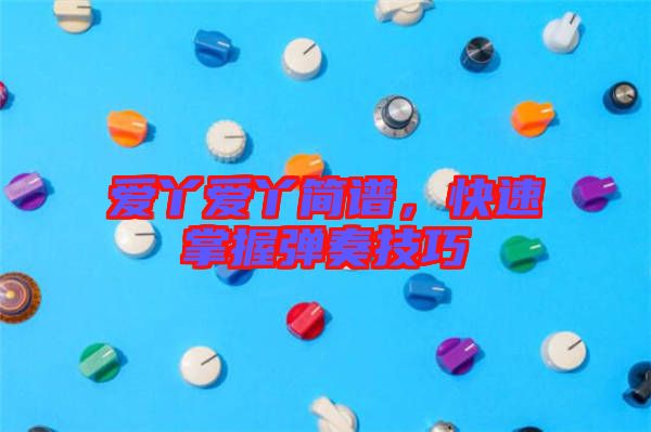 愛丫愛丫簡譜，快速掌握彈奏技巧