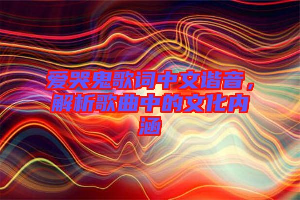 愛(ài)哭鬼歌詞中文諧音，解析歌曲中的文化內(nèi)涵