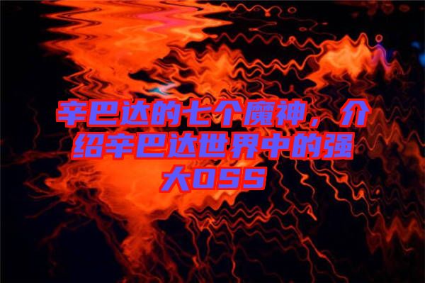 辛巴達(dá)的七個(gè)魔神，介紹辛巴達(dá)世界中的強(qiáng)大OSS