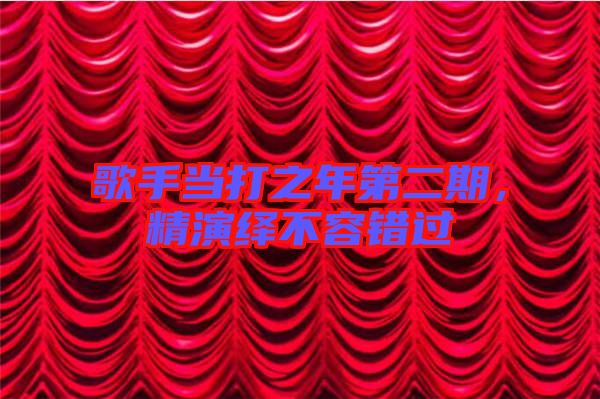 歌手當(dāng)打之年第二期，精演繹不容錯(cuò)過