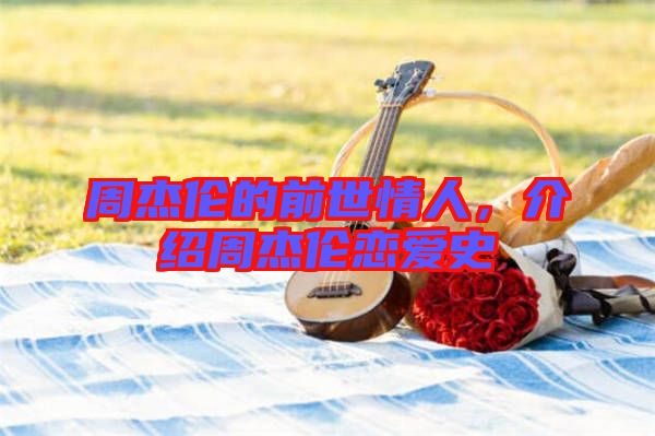 周杰倫的前世情人，介紹周杰倫戀愛史
