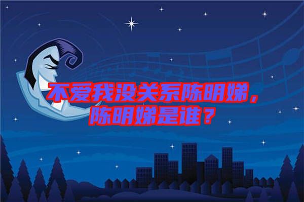 不愛我沒關(guān)系陳明娣，陳明娣是誰？