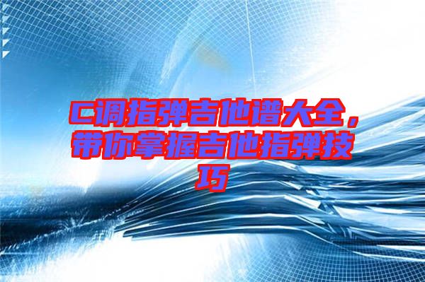C調(diào)指彈吉他譜大全，帶你掌握吉他指彈技巧