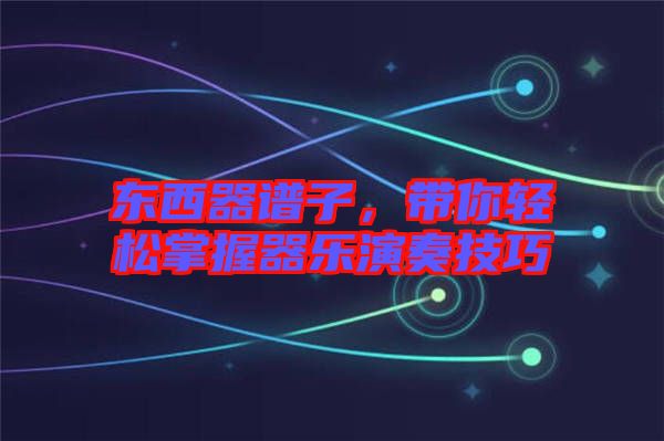 東西器譜子，帶你輕松掌握器樂演奏技巧