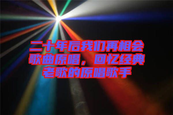 二十年后我們再相會歌曲原唱，回憶經(jīng)典老歌的原唱歌手