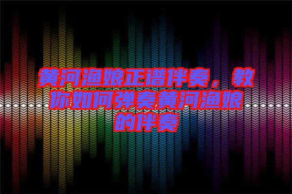 黃河漁娘正譜伴奏，教你如何彈奏黃河漁娘的伴奏