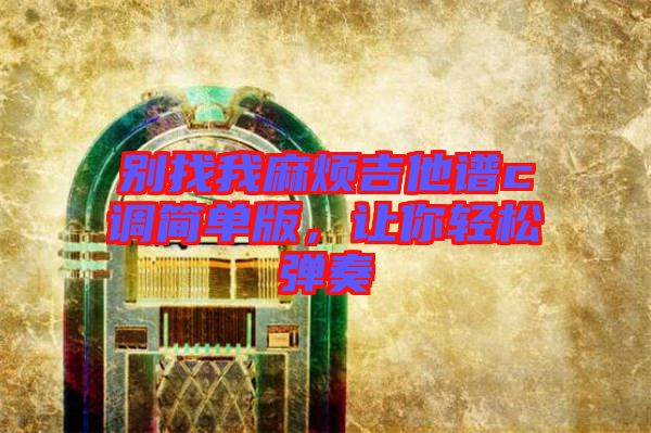 別找我麻煩吉他譜c調(diào)簡單版，讓你輕松彈奏