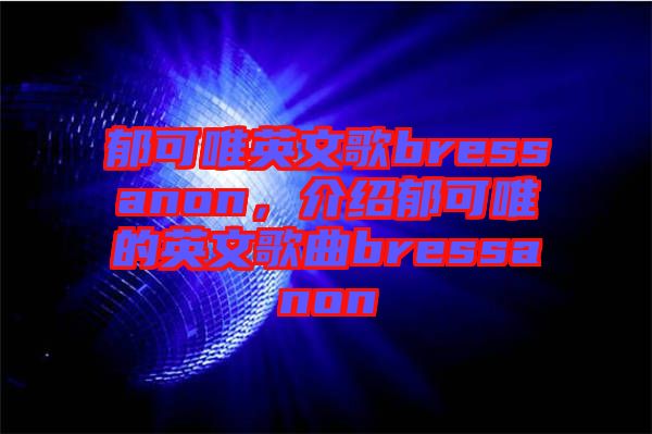 郁可唯英文歌bressanon，介紹郁可唯的英文歌曲bressanon
