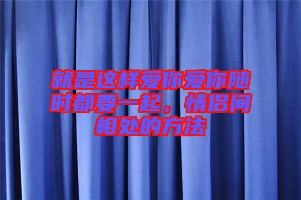 就是這樣愛你愛你隨時都要一起，情侶間相處的方法