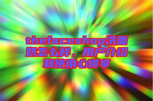 thefaceshop洗面奶怎么樣，用戶介紹和使用心得享