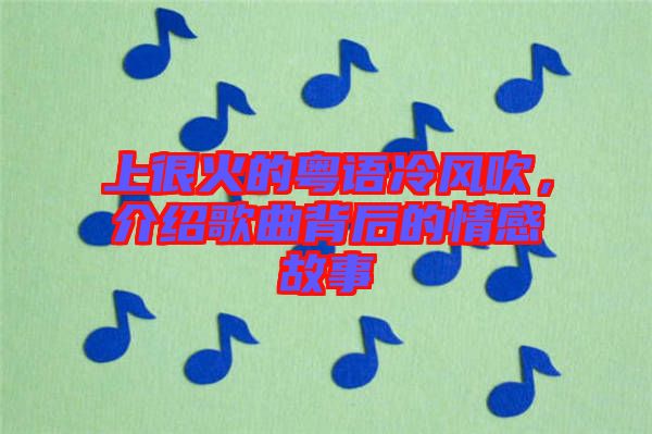 上很火的粵語冷風(fēng)吹，介紹歌曲背后的情感故事