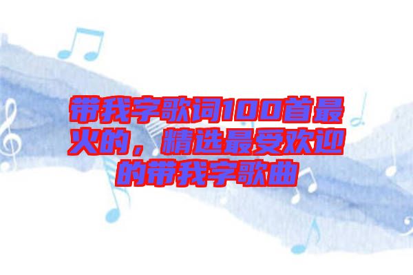 帶我字歌詞100首最火的，精選最受歡迎的帶我字歌曲
