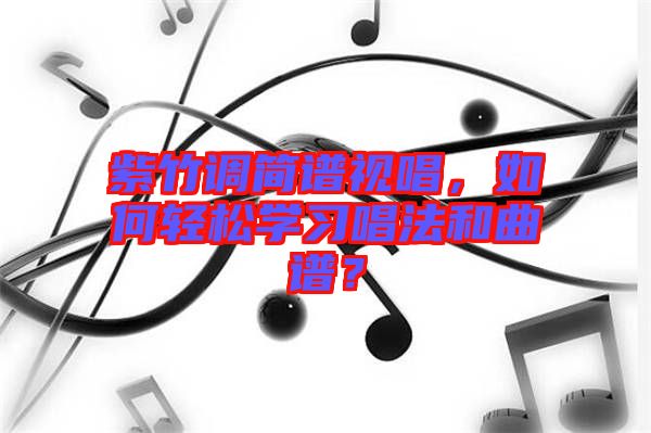 紫竹調(diào)簡(jiǎn)譜視唱，如何輕松學(xué)習(xí)唱法和曲譜？