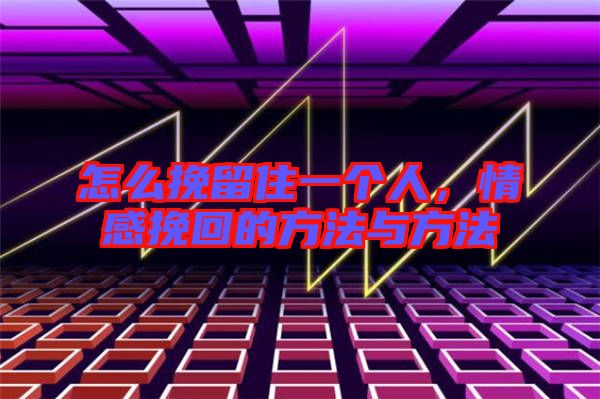 怎么挽留住一個(gè)人，情感挽回的方法與方法