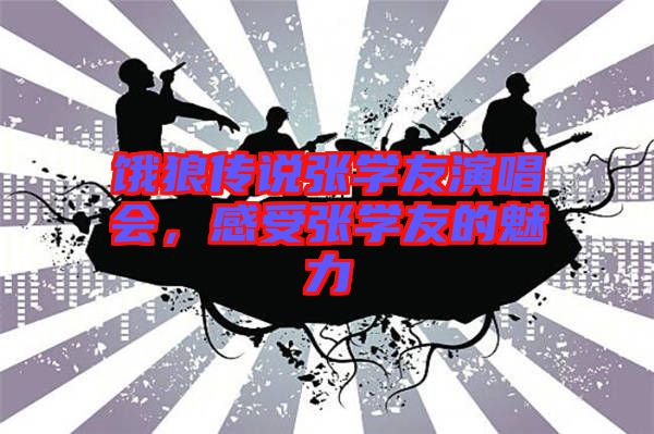 餓狼傳說張學友演唱會，感受張學友的魅力