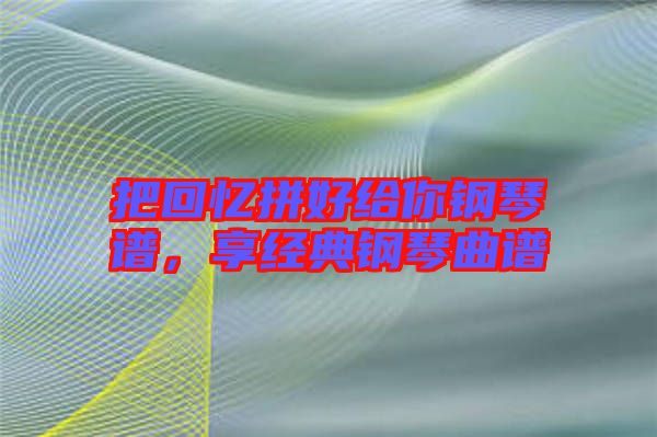 把回憶拼好給你鋼琴譜，享經(jīng)典鋼琴曲譜