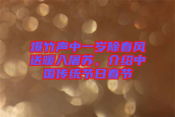爆竹聲中一歲除春風(fēng)送暖入屠蘇，介紹中國(guó)傳統(tǒng)節(jié)日春節(jié)