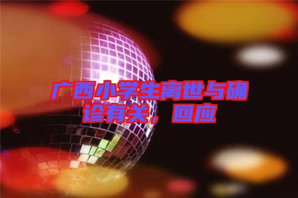 廣西小學(xué)生離世與確診有關(guān)，回應(yīng)