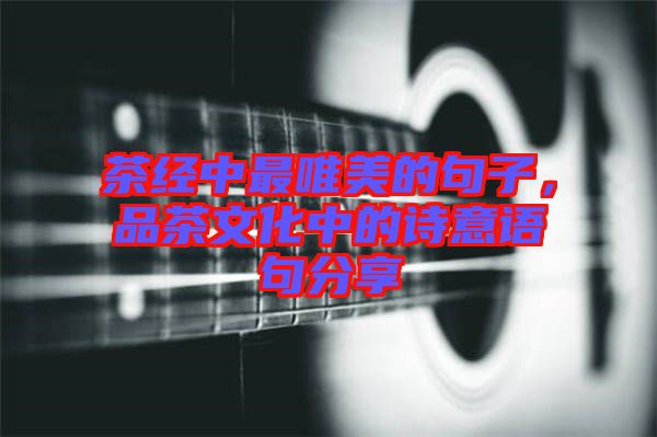 茶經(jīng)中最唯美的句子，品茶文化中的詩意語句分享
