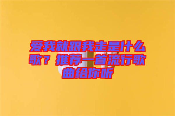 愛我就跟我走是什么歌？推薦一首流行歌曲給你聽