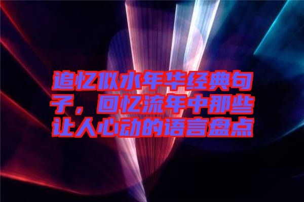 追憶似水年華經(jīng)典句子，回憶流年中那些讓人心動(dòng)的語(yǔ)言盤點(diǎn)
