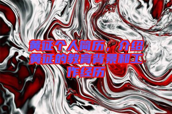 黃征個(gè)人簡歷，介紹黃征的教育背景和工作經(jīng)歷