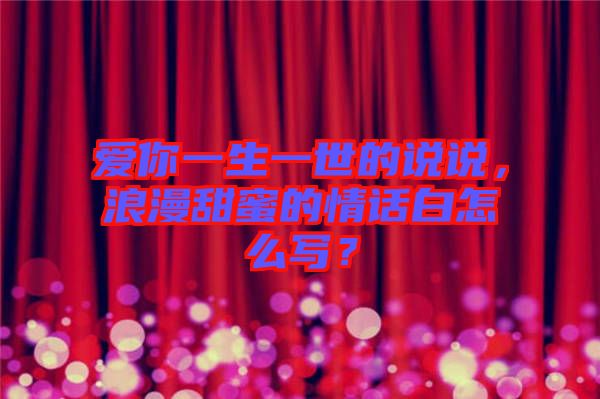 愛你一生一世的說說，浪漫甜蜜的情話白怎么寫？