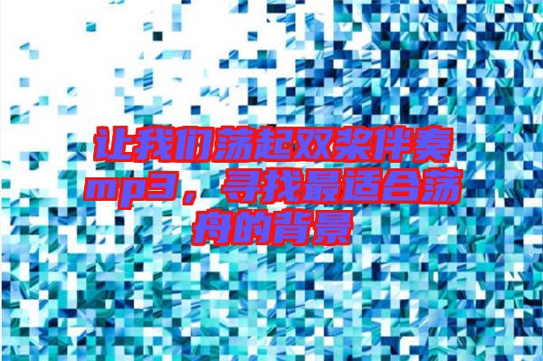 讓我們蕩起雙槳伴奏mp3，尋找最適合蕩舟的背景