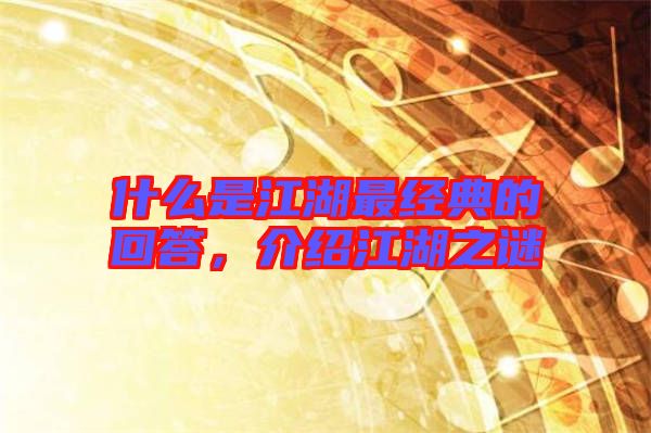什么是江湖最經(jīng)典的回答，介紹江湖之謎