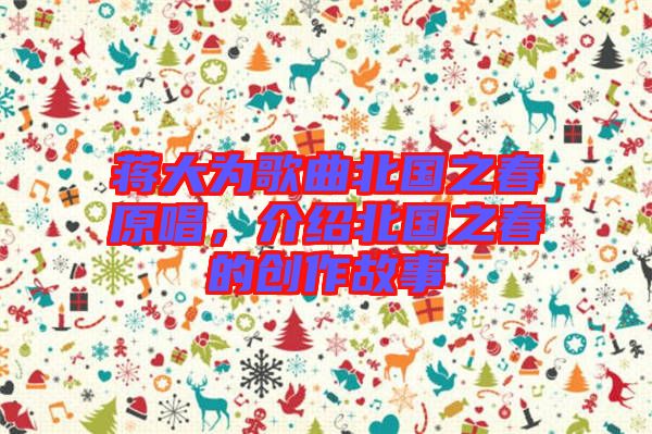 蔣大為歌曲北國之春原唱，介紹北國之春的創(chuàng)作故事