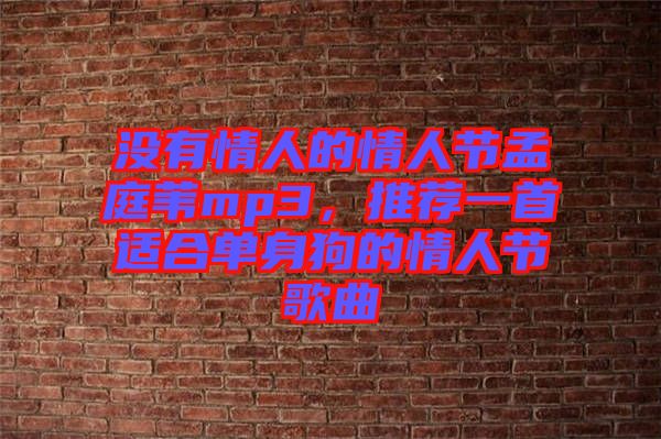 沒有情人的情人節(jié)孟庭葦mp3，推薦一首適合單身狗的情人節(jié)歌曲