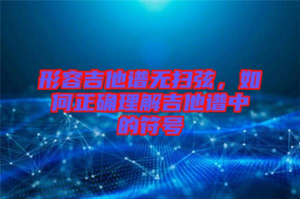 形容吉他譜無(wú)掃弦，如何正確理解吉他譜中的符號(hào)